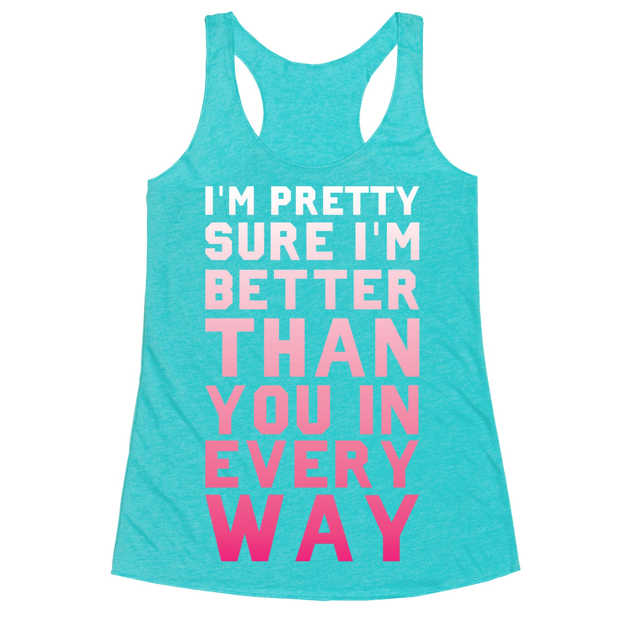 I'm Pretty Sure I'm Better Than You In Every Way Racerback Tank